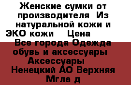 Женские сумки от производителя. Из натуральной кожи и ЭКО кожи. › Цена ­ 1 000 - Все города Одежда, обувь и аксессуары » Аксессуары   . Ненецкий АО,Верхняя Мгла д.